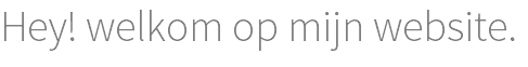 Hey! welkom op mijn website.